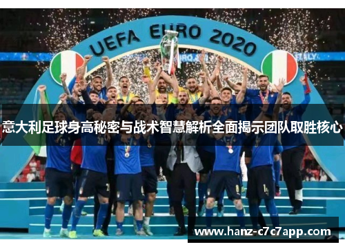 意大利足球身高秘密与战术智慧解析全面揭示团队取胜核心