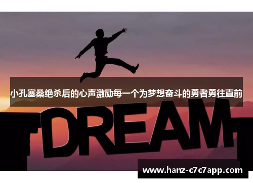 小孔塞桑绝杀后的心声激励每一个为梦想奋斗的勇者勇往直前