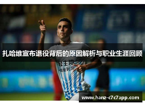 扎哈维宣布退役背后的原因解析与职业生涯回顾