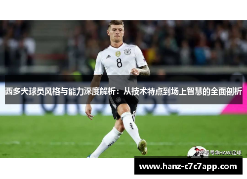 西多夫球员风格与能力深度解析：从技术特点到场上智慧的全面剖析