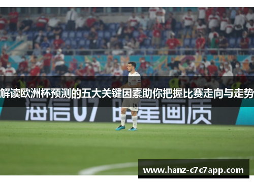 解读欧洲杯预测的五大关键因素助你把握比赛走向与走势