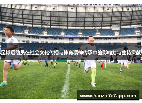 足球运动员在社会文化传播与体育精神传承中的影响力与独特贡献