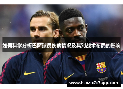 如何科学分析巴萨球员伤病情况及其对战术布局的影响
