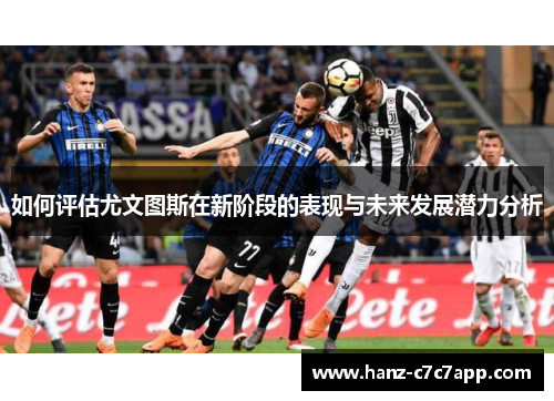 如何评估尤文图斯在新阶段的表现与未来发展潜力分析