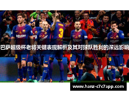 巴萨超级杯老将关键表现解析及其对球队胜利的深远影响