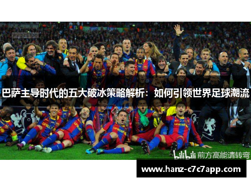 巴萨主导时代的五大破冰策略解析：如何引领世界足球潮流