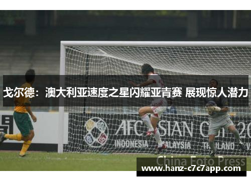 戈尔德：澳大利亚速度之星闪耀亚青赛 展现惊人潜力