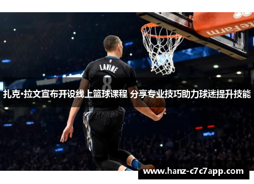 扎克·拉文宣布开设线上篮球课程 分享专业技巧助力球迷提升技能