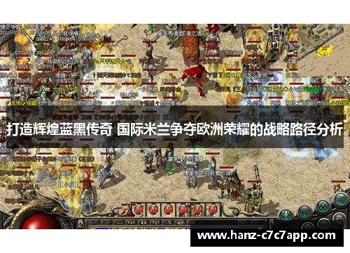 打造辉煌蓝黑传奇 国际米兰争夺欧洲荣耀的战略路径分析
