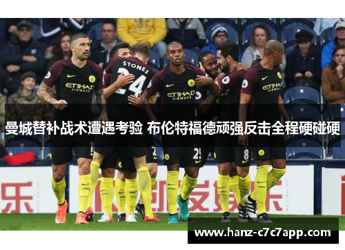 曼城替补战术遭遇考验 布伦特福德顽强反击全程硬碰硬