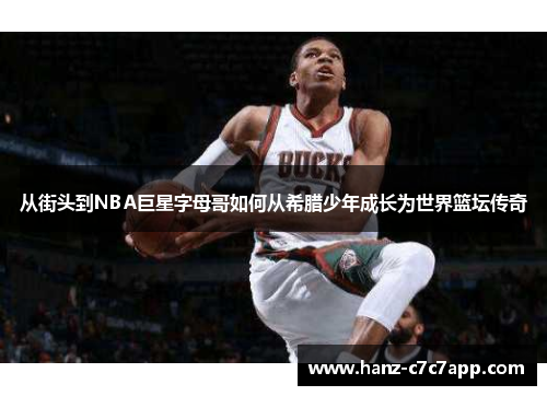 从街头到NBA巨星字母哥如何从希腊少年成长为世界篮坛传奇