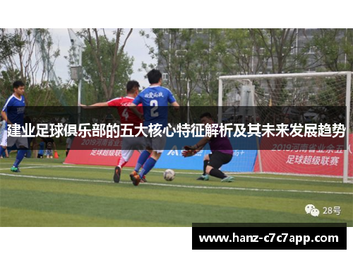 建业足球俱乐部的五大核心特征解析及其未来发展趋势