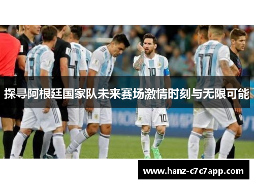 探寻阿根廷国家队未来赛场激情时刻与无限可能