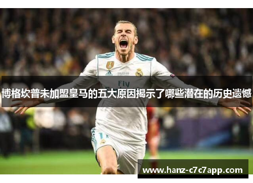 博格坎普未加盟皇马的五大原因揭示了哪些潜在的历史遗憾