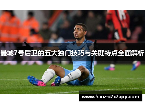 曼城7号后卫的五大独门技巧与关键特点全面解析