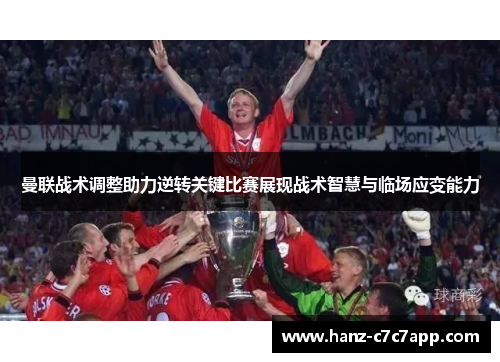曼联战术调整助力逆转关键比赛展现战术智慧与临场应变能力