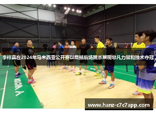 李梓嘉在2024年马来西亚公开赛以震撼后场跳杀展现非凡力量和技术夺冠