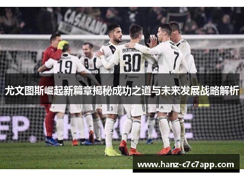尤文图斯崛起新篇章揭秘成功之道与未来发展战略解析
