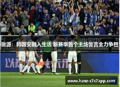 张源：将国安融入生活 新赛季首个主场誓言全力争胜