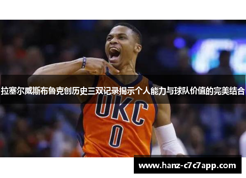 拉塞尔威斯布鲁克创历史三双记录揭示个人能力与球队价值的完美结合