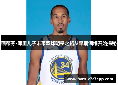 斯蒂芬·库里儿子未来篮球明星之路从早期训练开始揭秘