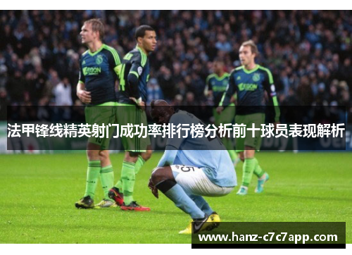 法甲锋线精英射门成功率排行榜分析前十球员表现解析