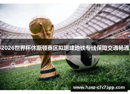 2026世界杯休斯顿赛区拟增建地铁专线保障交通畅通