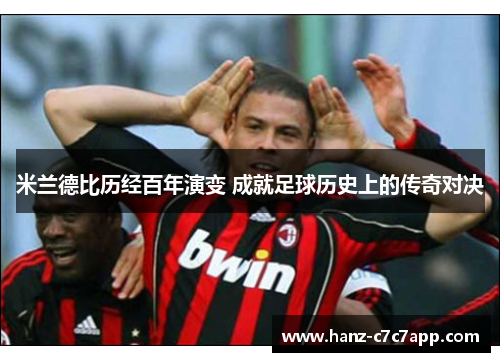米兰德比历经百年演变 成就足球历史上的传奇对决