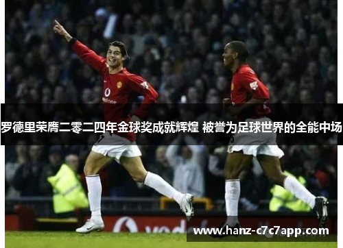罗德里荣膺二零二四年金球奖成就辉煌 被誉为足球世界的全能中场